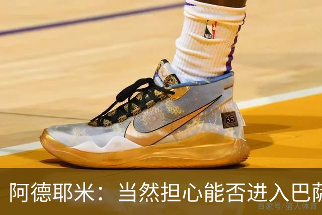 阿德耶米：当然担心能否进入巴萨首发，但最好心态是认为自己可以